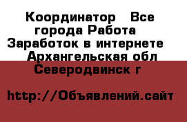 ONLINE Координатор - Все города Работа » Заработок в интернете   . Архангельская обл.,Северодвинск г.